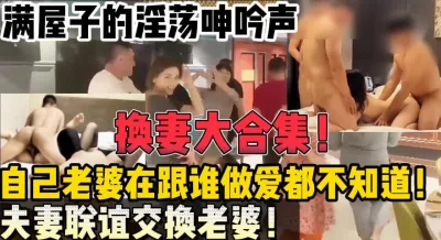 超淫乱换妻合集！【陌陌探探过时了，用下面简阶的】