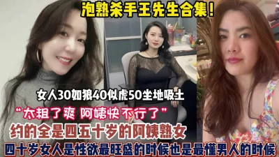 泡熟大神约的全是四五十岁的阿姨正是性欲【狠货高科技看简阶】